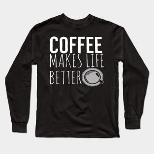 Coffee Makes Life Better Funny Long Sleeve T-Shirt